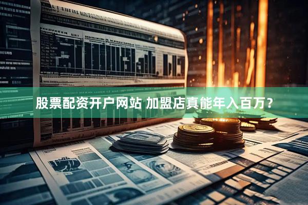 股票配资开户网站 加盟店真能年入百万？