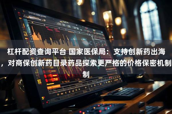 杠杆配资查询平台 国家医保局：支持创新药出海，对商保创新药目录药品探索更严格的价格保密机制