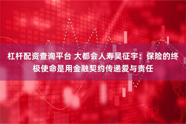 杠杆配资查询平台 大都会人寿吴征宇：保险的终极使命是用金融契约传递爱与责任