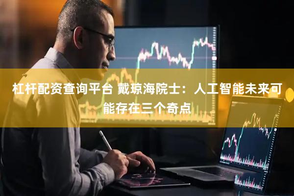 杠杆配资查询平台 戴琼海院士：人工智能未来可能存在三个奇点