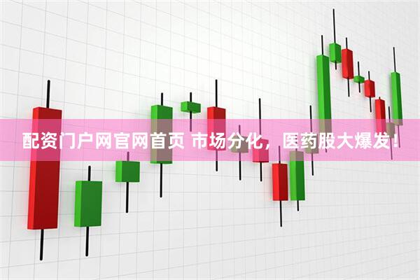 配资门户网官网首页 市场分化，医药股大爆发！