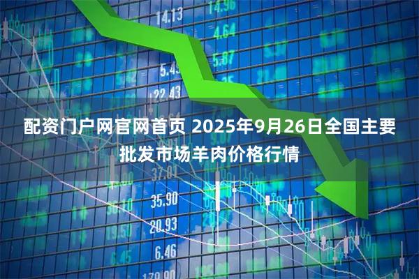 配资门户网官网首页 2025年9月26日全国主要批发市场羊肉价格行情