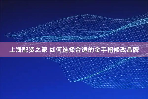 上海配资之家 如何选择合适的金手指修改品牌