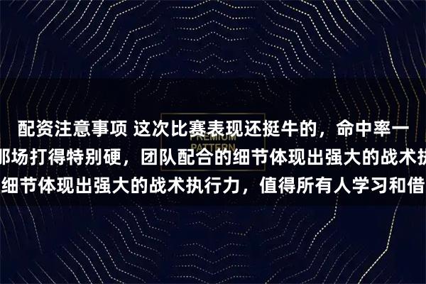 配资注意事项 这次比赛表现还挺牛的，命中率一直都很稳，尤其是药厂那场打得特别硬，团队配合的细节体现出强大的战术执行力，值得所有人学习和借鉴