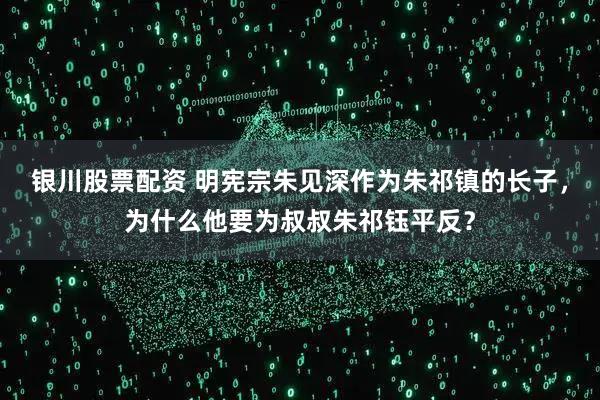 银川股票配资 明宪宗朱见深作为朱祁镇的长子，为什么他要为叔叔朱祁钰平反？